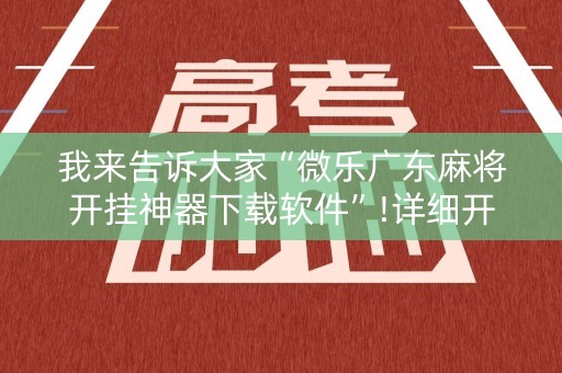 我来告诉大家“微乐广东麻将开挂神器下载软件”!详细开挂教程-知乎