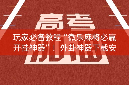 玩家必备教程“微乐麻将必赢开挂神器”！外卦神器下载安装（确实真的有挂)-知乎