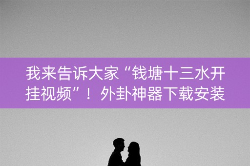 我来告诉大家“钱塘十三水开挂视频”！外卦神器下载安装（确实真的有挂)-知乎