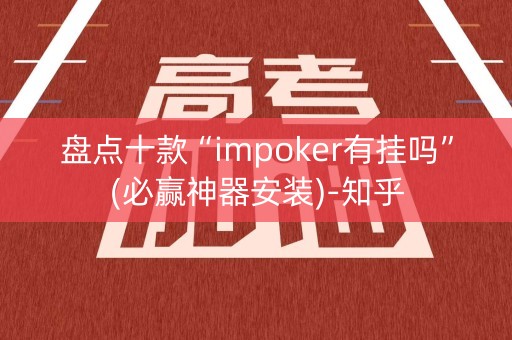 盘点十款“impoker有挂吗”(必赢神器安装)-知乎