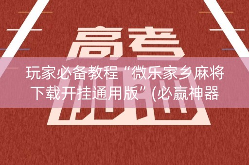 玩家必备教程“微乐家乡麻将下载开挂通用版”(必赢神器下载)-知乎