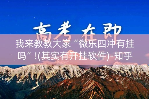 我来教教大家“微乐四冲有挂吗”!(其实有开挂软件)-知乎