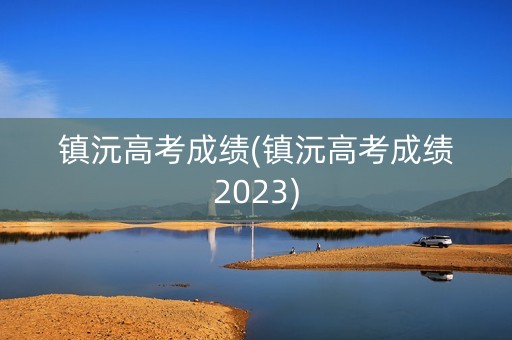 镇沅高考成绩(镇沅高考成绩2023)
