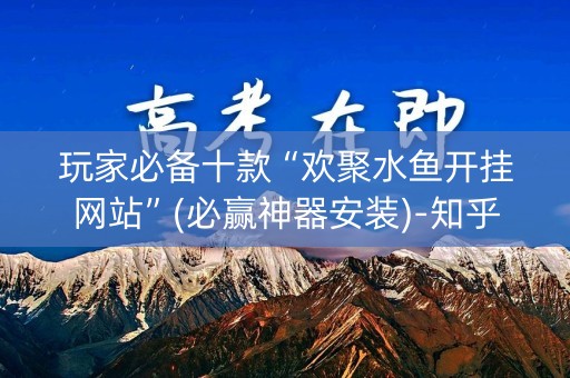 玩家必备十款“欢聚水鱼开挂网站”(必赢神器安装)-知乎
