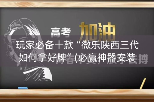 玩家必备十款“微乐陕西三代如何拿好牌”(必赢神器安装)-知乎
