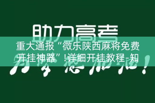 重大通报“微乐陕西麻将免费开挂神器”!详细开挂教程-知乎