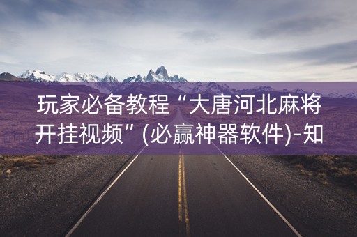 玩家必备教程“大唐河北麻将开挂视频”(必赢神器软件)-知乎