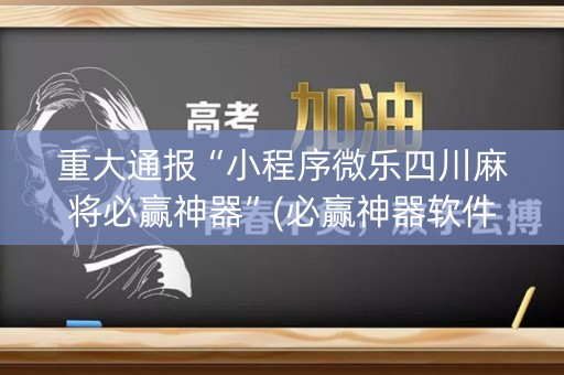 重大通报“小程序微乐四川麻将必赢神器”(必赢神器软件)-知乎