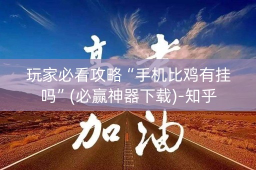 玩家必看攻略“手机比鸡有挂吗”(必赢神器下载)-知乎