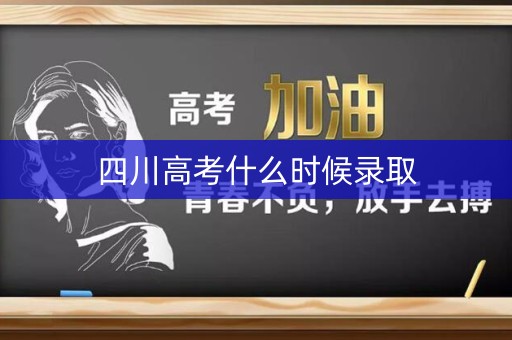 四川高考什么时候录取