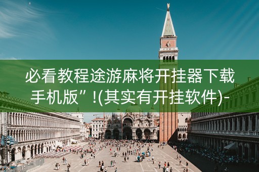 必看教程途游麻将开挂器下载手机版”!(其实有开挂软件)-知乎