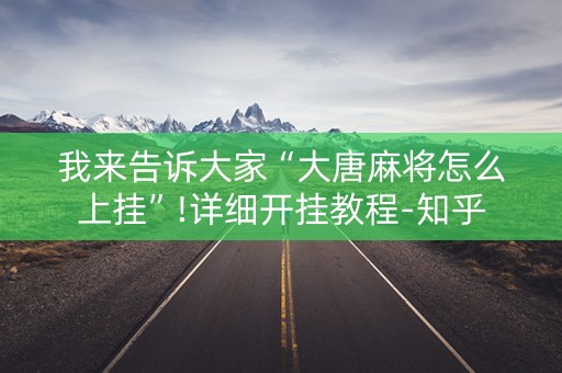 我来告诉大家“大唐麻将怎么上挂”!详细开挂教程-知乎