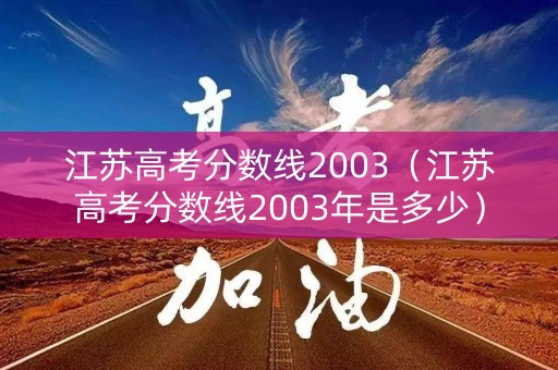 江苏高考分数线2003（江苏高考分数线2003年是多少）
