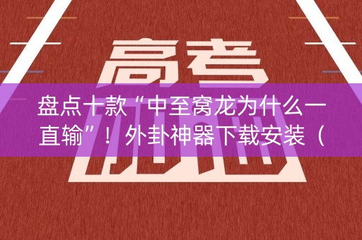 盘点十款“中至窝龙为什么一直输”！外卦神器下载安装（确实真的有挂)-知乎