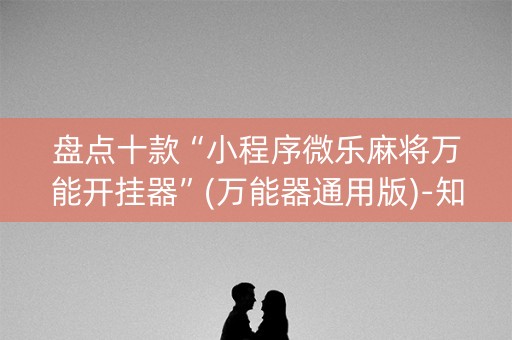 盘点十款“小程序微乐麻将万能开挂器”(万能器通用版)-知乎