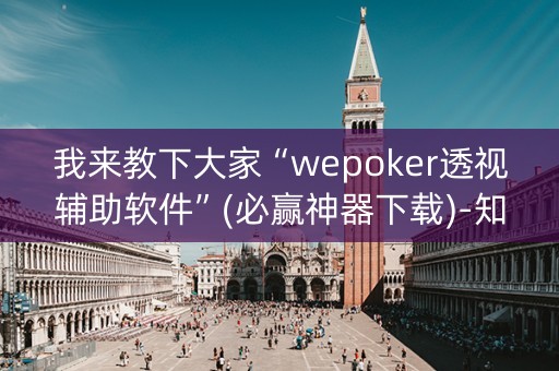 我来教下大家“wepoker透视辅助软件”(必赢神器下载)-知乎