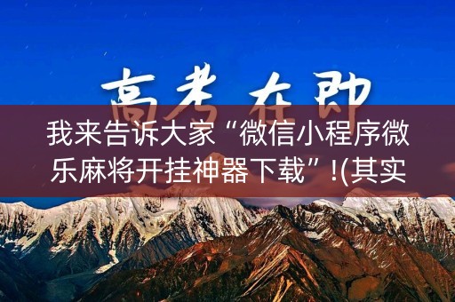 我来告诉大家“微信小程序微乐麻将开挂神器下载”!(其实有开挂软件)-知乎