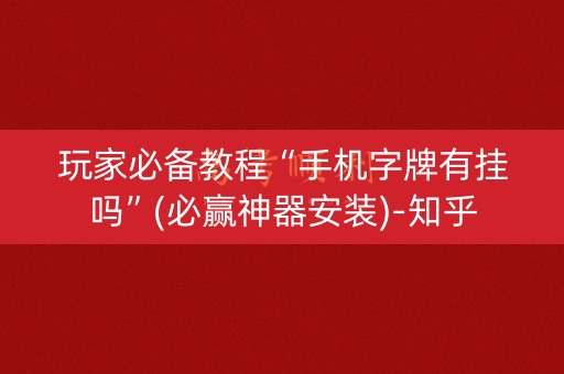 玩家必备教程“手机字牌有挂吗”(必赢神器安装)-知乎