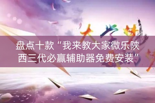 盘点十款“我来教大家微乐陕西三代必赢辅助器免费安装”(必赢神器下载)-知乎