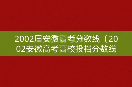 2002届安徽高考分数线（2002安徽高考高校投档分数线）