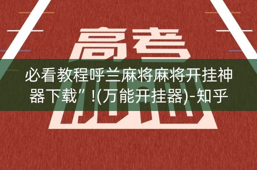 必看教程呼兰麻将麻将开挂神器下载”!(万能开挂器)-知乎
