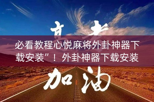 必看教程心悦麻将外卦神器下载安装”！外卦神器下载安装（确实真的有挂)-知乎