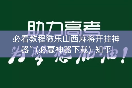 必看教程微乐山西麻将开挂神器”(必赢神器下载)-知乎