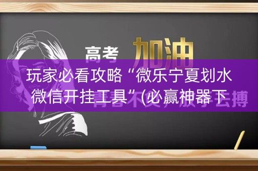 玩家必看攻略“微乐宁夏划水微信开挂工具”(必赢神器下载)-知乎