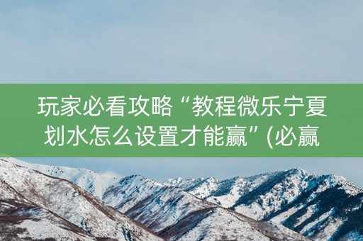 玩家必看攻略“教程微乐宁夏划水怎么设置才能赢”(必赢神器下载)-知乎