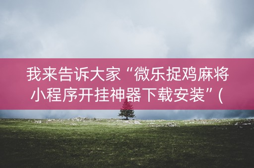 我来告诉大家“微乐捉鸡麻将小程序开挂神器下载安装”(必赢神器软件)-知乎