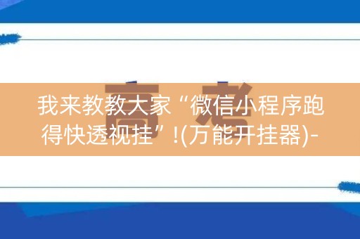 我来教教大家“微信小程序跑得快透视挂”!(万能开挂器)-知乎