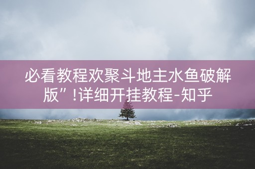 必看教程欢聚斗地主水鱼破解版”!详细开挂教程-知乎