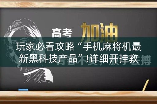 玩家必看攻略“手机麻将机最新黑科技产品”!详细开挂教程-知乎