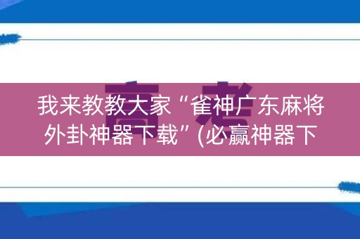 我来教教大家“雀神广东麻将外卦神器下载”(必赢神器下载)-知乎