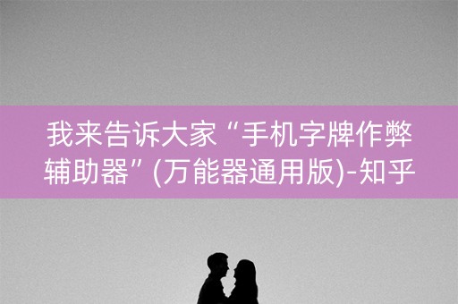 我来告诉大家“手机字牌作弊辅助器”(万能器通用版)-知乎