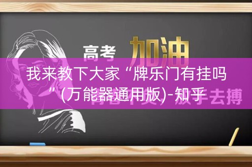 我来教下大家“牌乐门有挂吗”(万能器通用版)-知乎