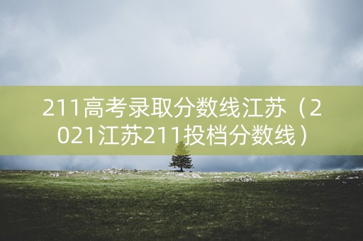 211高考录取分数线江苏（2021江苏211投档分数线）