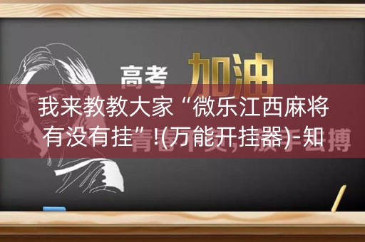 我来教教大家“微乐江西麻将有没有挂”!(万能开挂器)-知乎