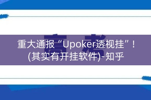 重大通报“Upoker透视挂”!(其实有开挂软件)-知乎