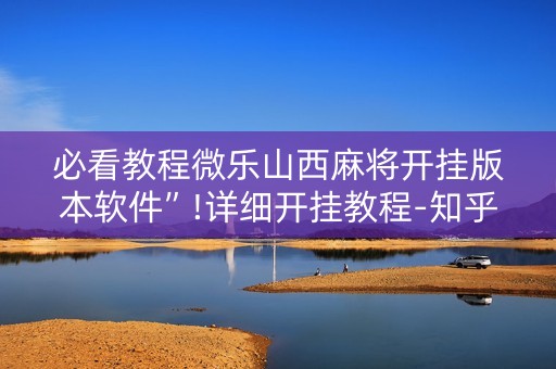 必看教程微乐山西麻将开挂版本软件”!详细开挂教程-知乎