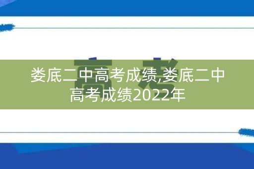 娄底二中高考成绩,娄底二中高考成绩2022年