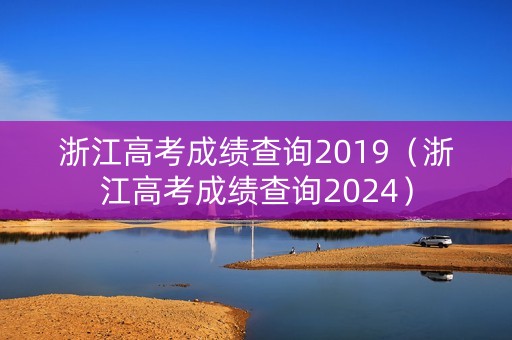 浙江高考成绩查询2019（浙江高考成绩查询2024）