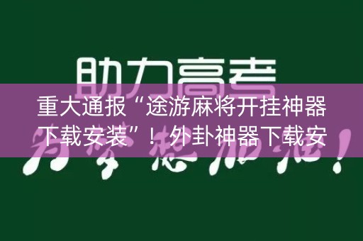 重大通报“途游麻将开挂神器下载安装”！外卦神器下载安装（确实真的有挂)-知乎