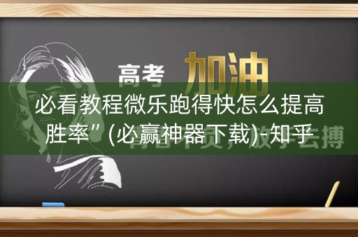 必看教程微乐跑得快怎么提高胜率”(必赢神器下载)-知乎