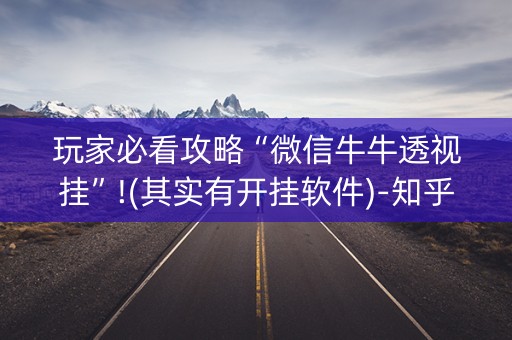 玩家必看攻略“微信牛牛透视挂”!(其实有开挂软件)-知乎