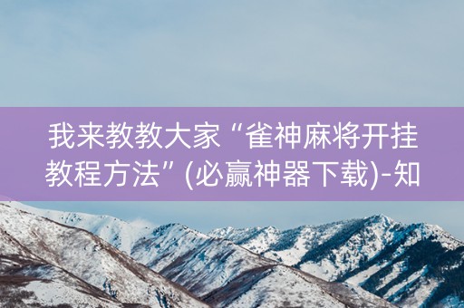 我来教教大家“雀神麻将开挂教程方法”(必赢神器下载)-知乎