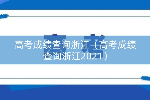 高考成绩查询浙江（高考成绩查询浙江2021）