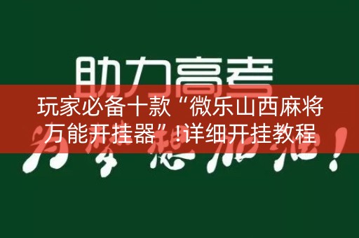 玩家必备十款“微乐山西麻将万能开挂器”!详细开挂教程-知乎