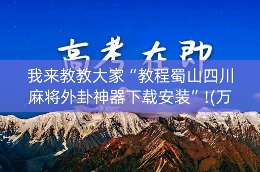 我来教教大家“教程蜀山四川麻将外卦神器下载安装”!(万能开挂器)-知乎