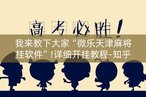 我来教下大家“微乐天津麻将挂软件”!详细开挂教程-知乎